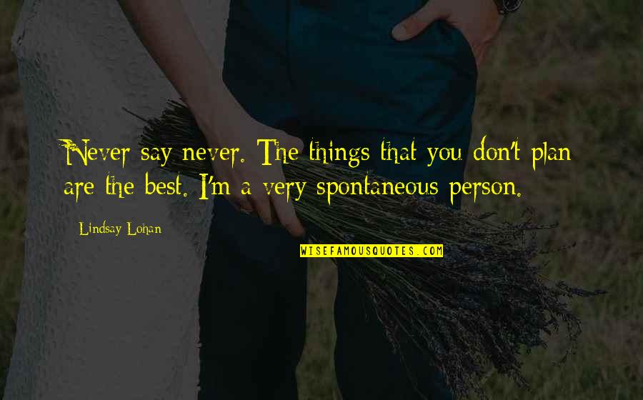 Spontaneous Person Quotes By Lindsay Lohan: Never say never. The things that you don't Spontaneous Person Quotes By Lindsay Lohan: Never say never. The things that you don't