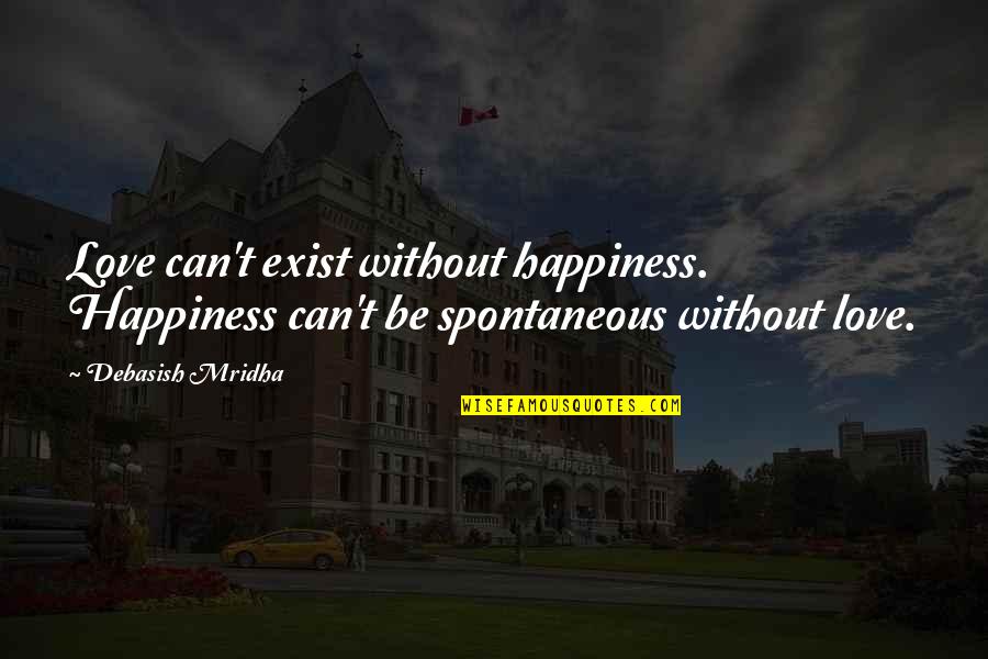 Spontaneous Quotes By Debasish Mridha: Love can't exist without happiness. Happiness can't be