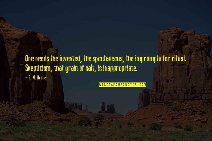 Spontaneous Quotes By E. M. Broner: One needs the invented, the spontaneous, the impromptu