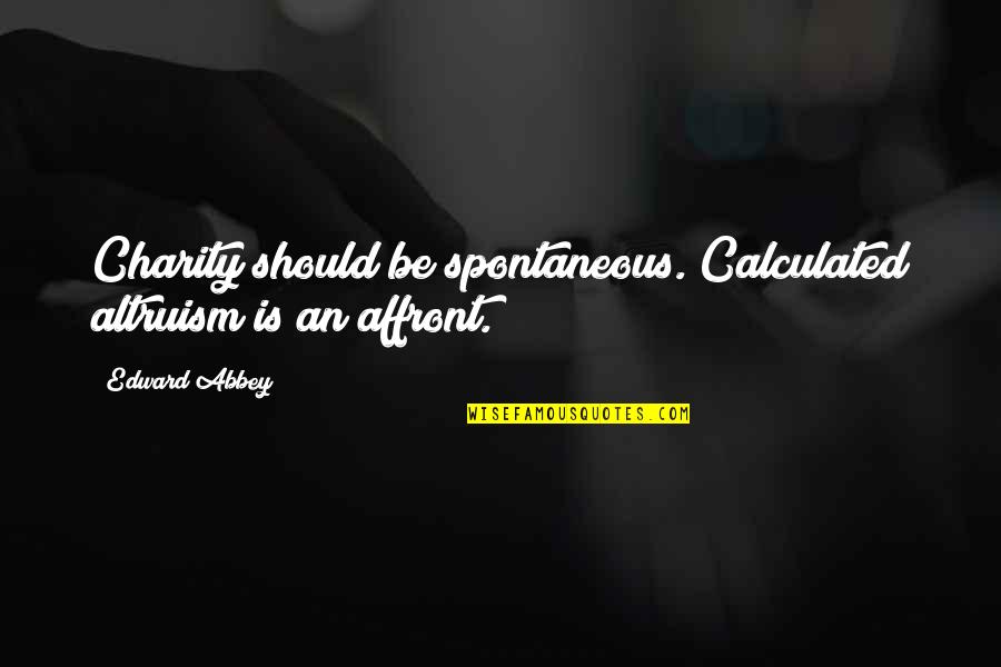Spontaneous Quotes By Edward Abbey: Charity should be spontaneous. Calculated altruism is an