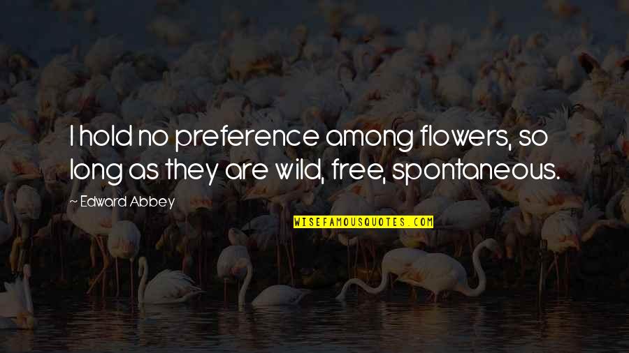 Spontaneous Quotes By Edward Abbey: I hold no preference among flowers, so long