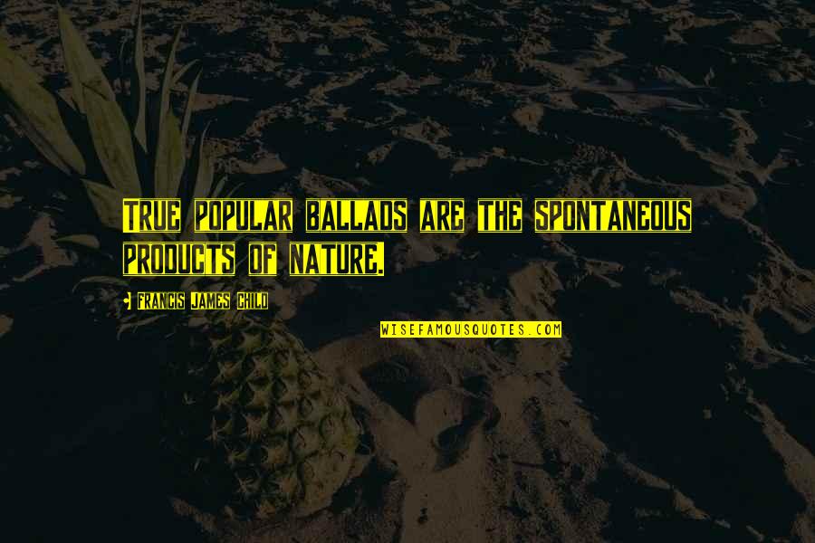 Spontaneous Quotes By Francis James Child: True popular ballads are the spontaneous products of