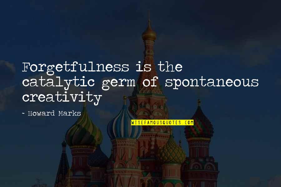 Spontaneous Quotes By Howard Marks: Forgetfulness is the catalytic germ of spontaneous creativity