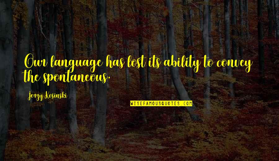 Spontaneous Quotes By Jerzy Kosinski: Our language has lost its ability to convey