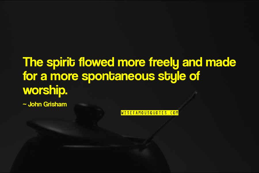 Spontaneous Quotes By John Grisham: The spirit flowed more freely and made for