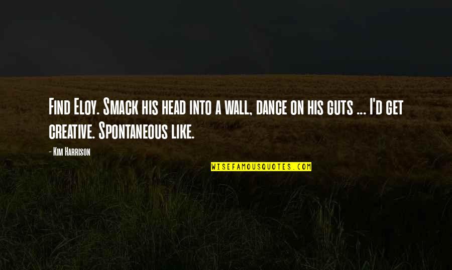 Spontaneous Quotes By Kim Harrison: Find Eloy. Smack his head into a wall,