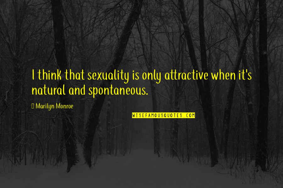 Spontaneous Quotes By Marilyn Monroe: I think that sexuality is only attractive when