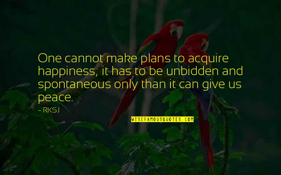 Spontaneous Quotes By RKSJ: One cannot make plans to acquire happiness; it
