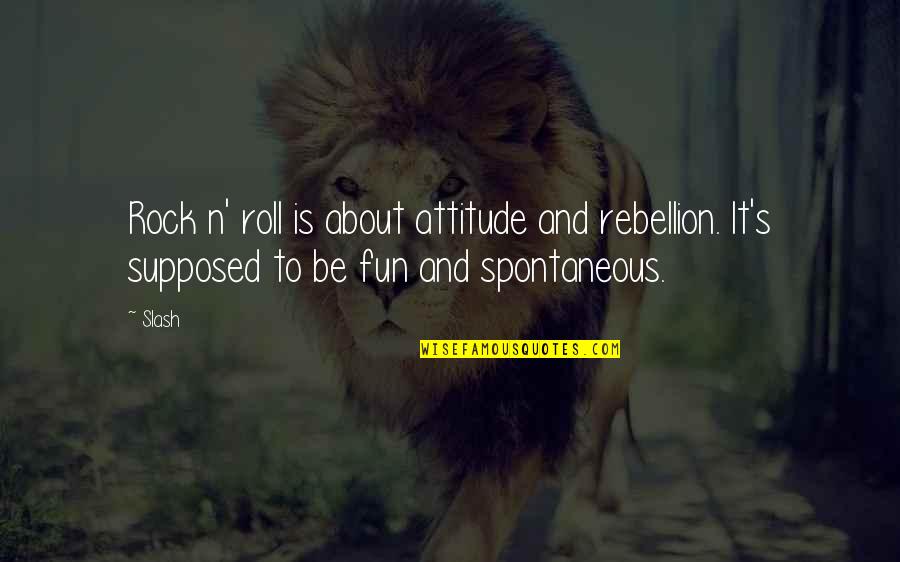 Spontaneous Quotes By Slash: Rock n' roll is about attitude and rebellion.