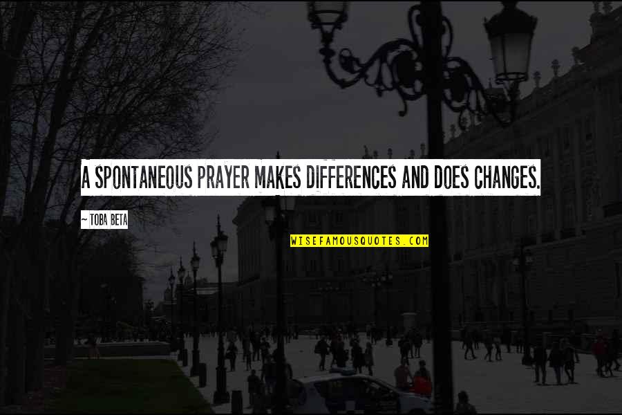 Spontaneous Quotes By Toba Beta: A spontaneous prayer makes differences and does changes.