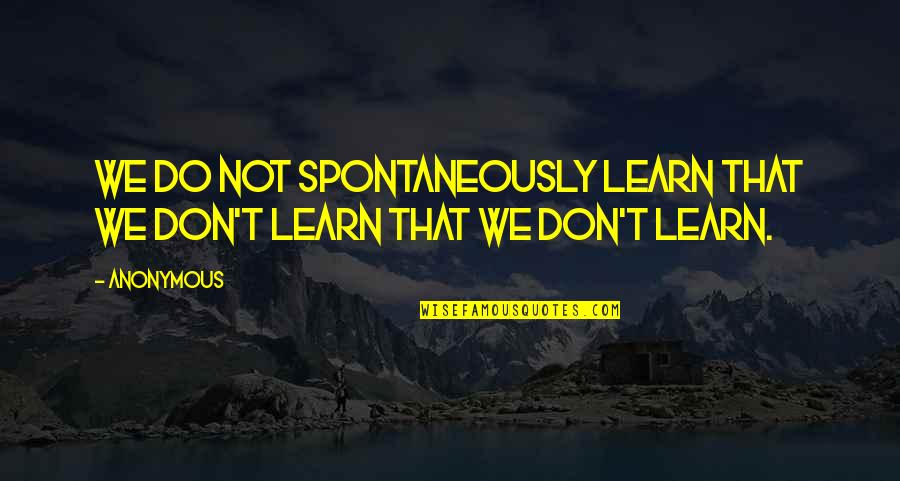 Spontaneously Quotes By Anonymous: We do not spontaneously learn that we don't