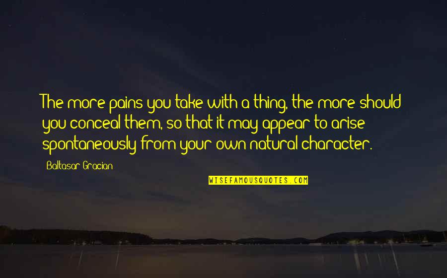 Spontaneously Quotes By Baltasar Gracian: The more pains you take with a thing,