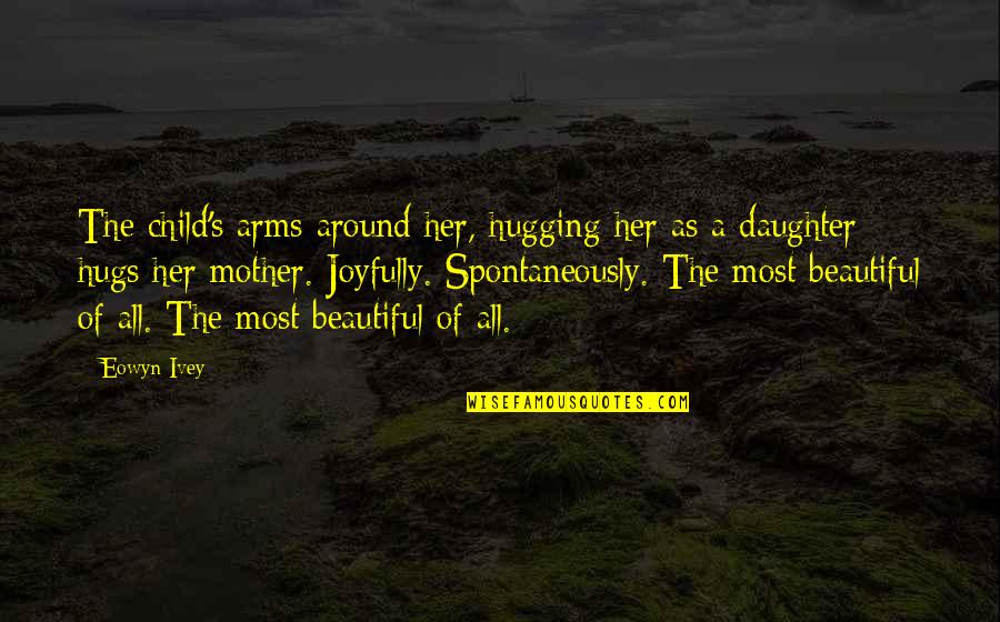 Spontaneously Quotes By Eowyn Ivey: The child's arms around her, hugging her as