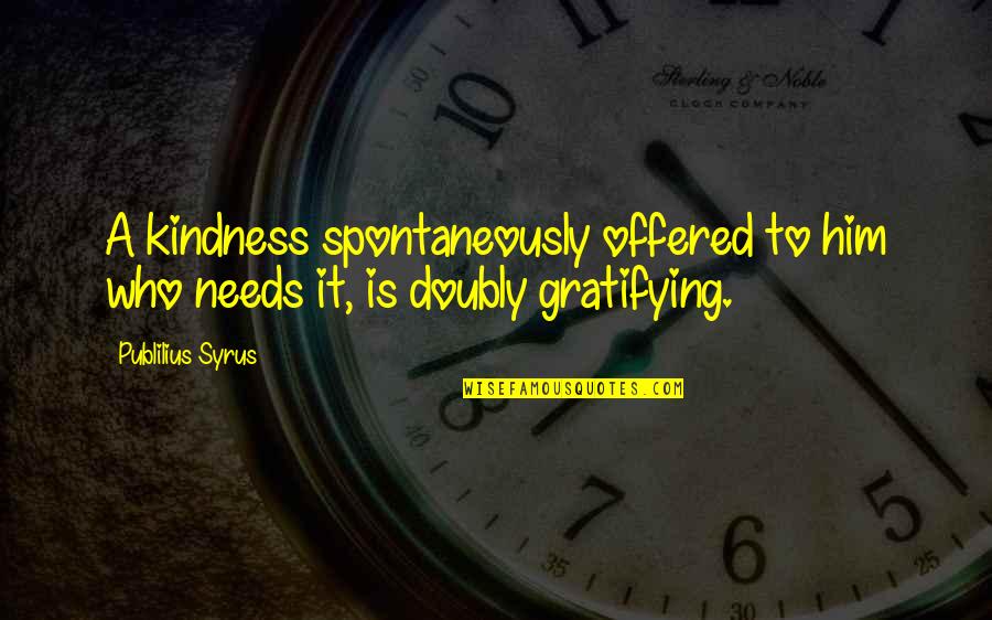 Spontaneously Quotes By Publilius Syrus: A kindness spontaneously offered to him who needs