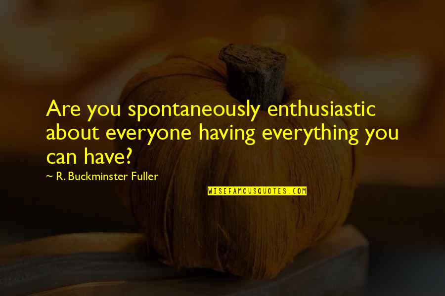 Spontaneously Quotes By R. Buckminster Fuller: Are you spontaneously enthusiastic about everyone having everything