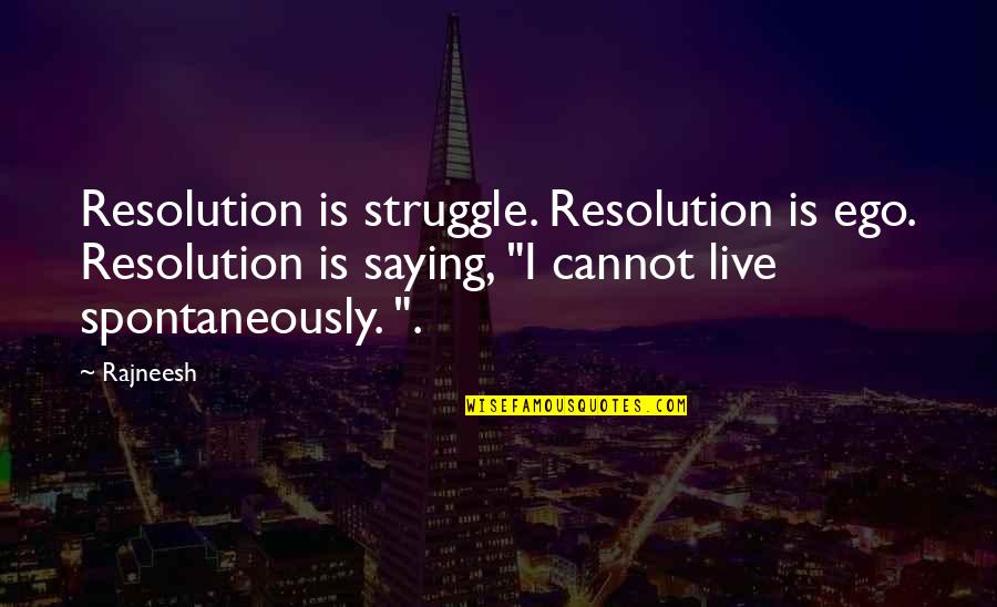 Spontaneously Quotes By Rajneesh: Resolution is struggle. Resolution is ego. Resolution is