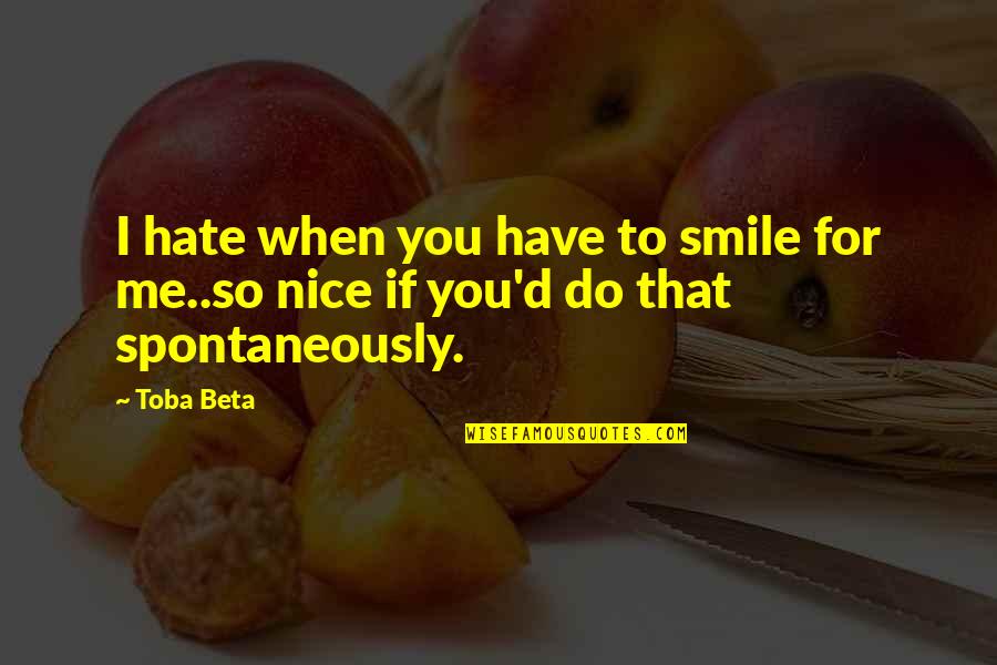 Spontaneously Quotes By Toba Beta: I hate when you have to smile for