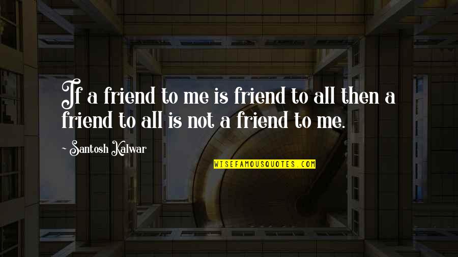 Sponzilli Fairfield Quotes By Santosh Kalwar: If a friend to me is friend to