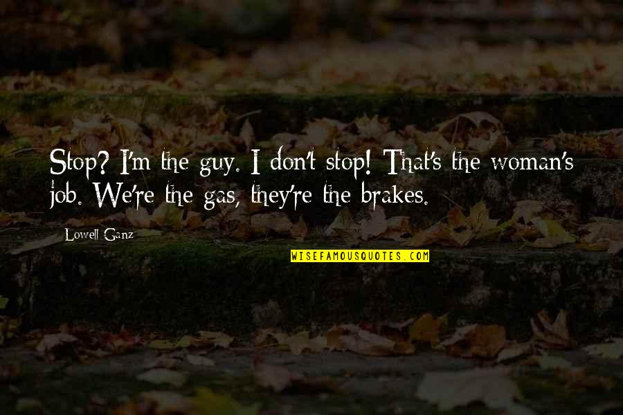 Sponzilli Md Quotes By Lowell Ganz: Stop? I'm the guy. I don't stop! That's Sponzilli Md Quotes By Lowell Ganz: Stop? I'm the guy. I don't stop! That's