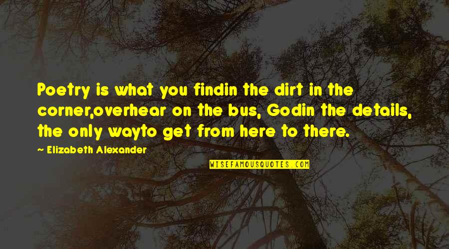 Spoof Movie Quotes By Elizabeth Alexander: Poetry is what you findin the dirt in Spoof Movie Quotes By Elizabeth Alexander: Poetry is what you findin the dirt in