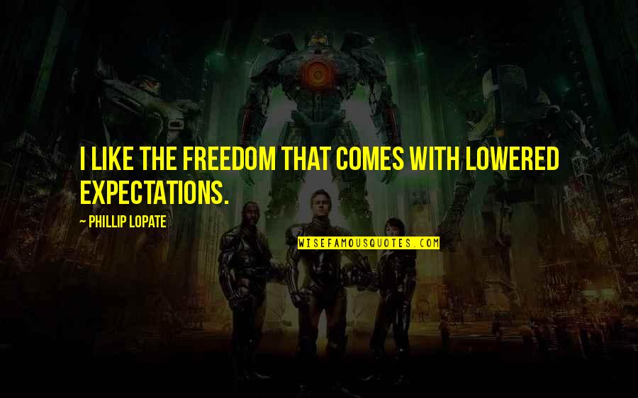 Spoofs Quotes By Phillip Lopate: I like the freedom that comes with lowered Spoofs Quotes By Phillip Lopate: I like the freedom that comes with lowered
