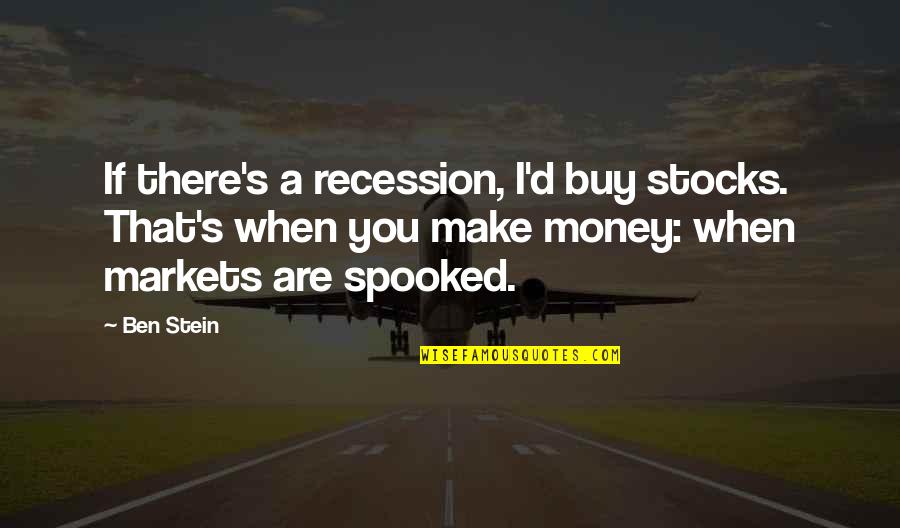 Spooked Quotes By Ben Stein: If there's a recession, I'd buy stocks. That's Spooked Quotes By Ben Stein: If there's a recession, I'd buy stocks. That's