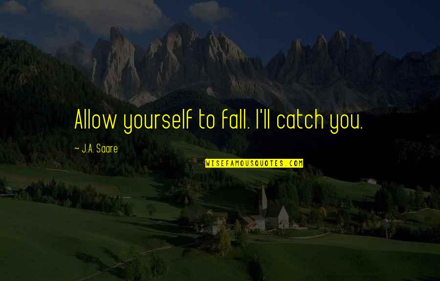 Spookier Quotes By J.A. Saare: Allow yourself to fall. I'll catch you.