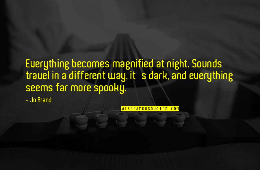 Spooky Night Quotes By Jo Brand: Everything becomes magnified at night. Sounds travel in