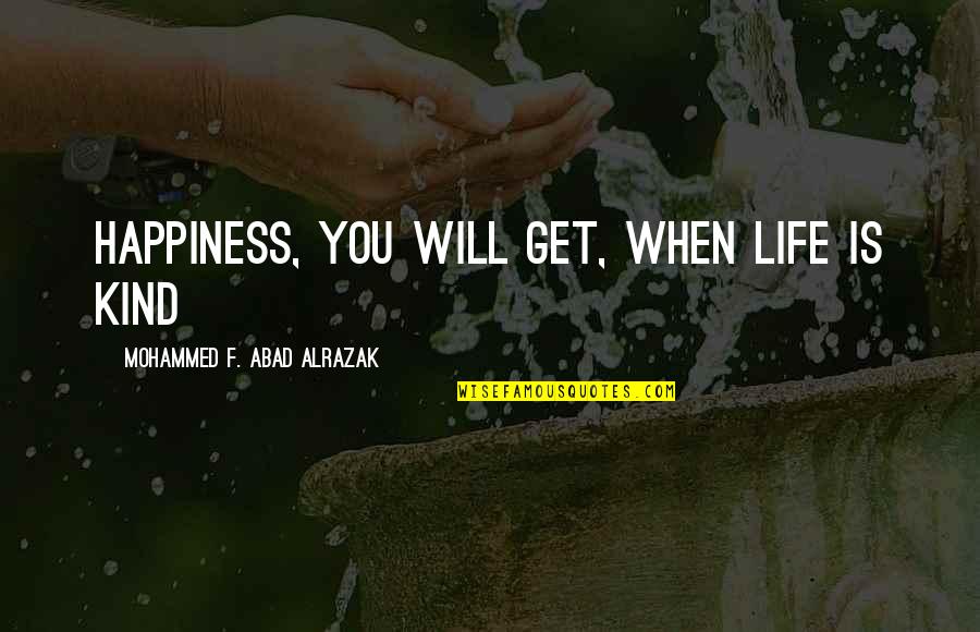 Spooky Things Quotes By Mohammed F. Abad Alrazak: Happiness, you will get, when life is kind Spooky Things Quotes By Mohammed F. Abad Alrazak: Happiness, you will get, when life is kind