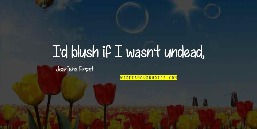 Spool Knitting Quotes By Jeaniene Frost: I'd blush if I wasn't undead, Spool Knitting Quotes By Jeaniene Frost: I'd blush if I wasn't undead,