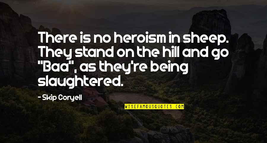 Spool Table Quotes By Skip Coryell: There is no heroism in sheep. They stand