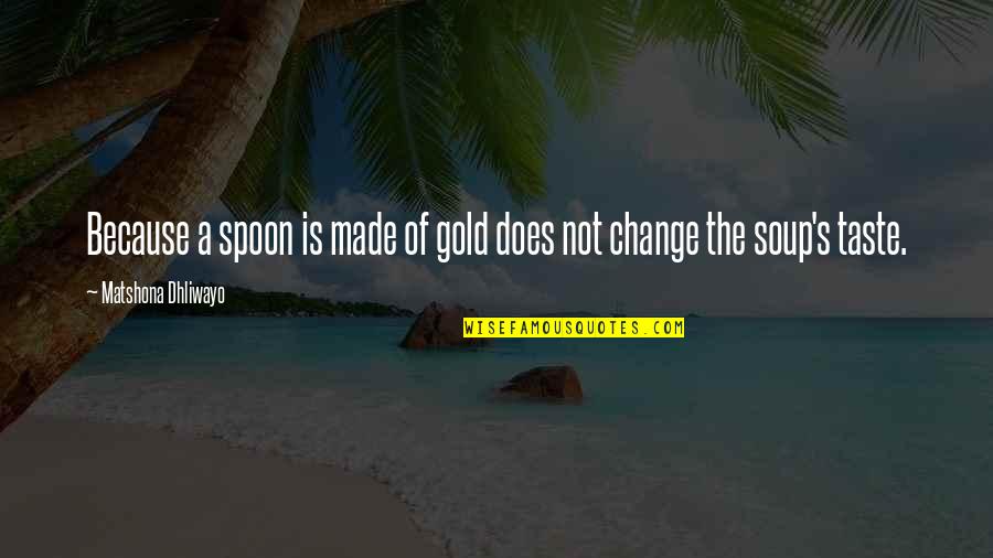 Spoon Quotes And Quotes By Matshona Dhliwayo: Because a spoon is made of gold does