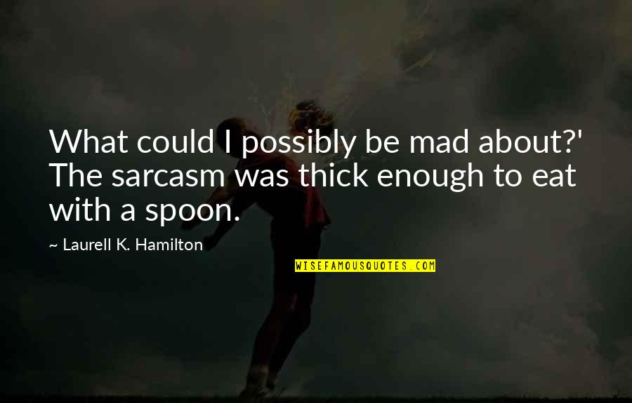 Spoon Related Quotes By Laurell K. Hamilton: What could I possibly be mad about?' The