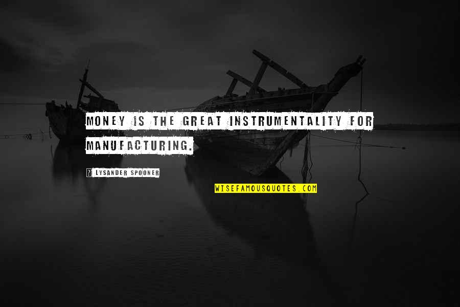 Spooner Quotes By Lysander Spooner: Money is the great instrumentality for manufacturing.