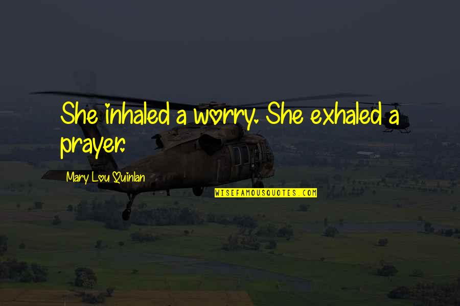 Spoonerism Quotes By Mary Lou Quinlan: She inhaled a worry. She exhaled a prayer.