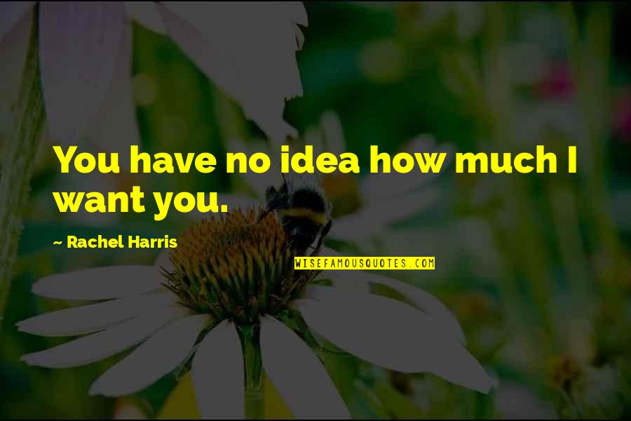 Spoonfuls Milford Quotes By Rachel Harris: You have no idea how much I want Spoonfuls Milford Quotes By Rachel Harris: You have no idea how much I want