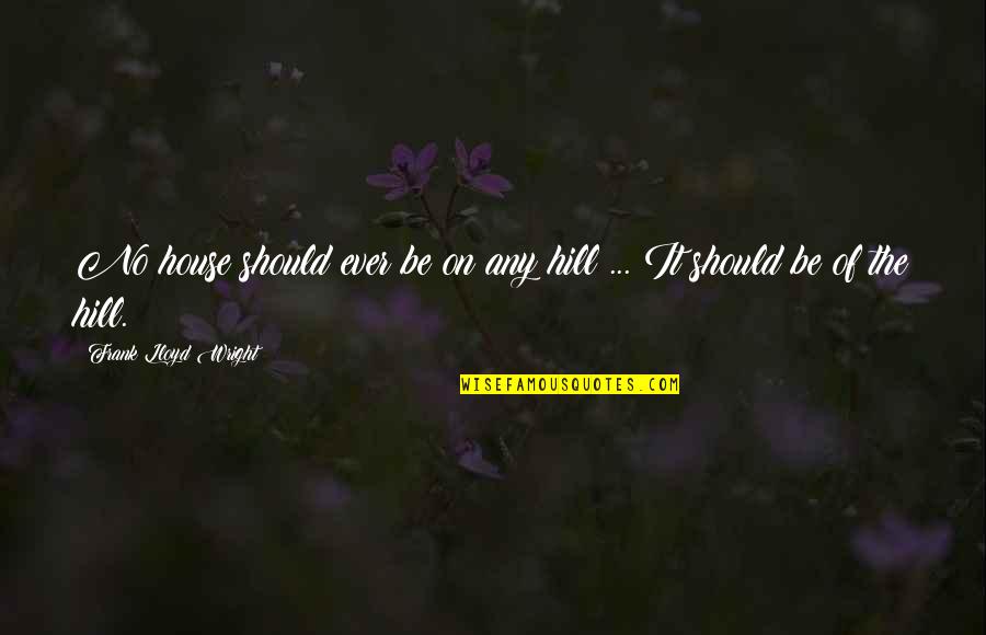 Spooning You Quotes By Frank Lloyd Wright: No house should ever be on any hill Spooning You Quotes By Frank Lloyd Wright: No house should ever be on any hill