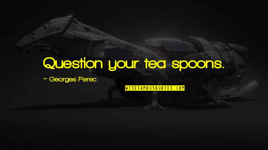Spoons Quotes By Georges Perec: Question your tea spoons.