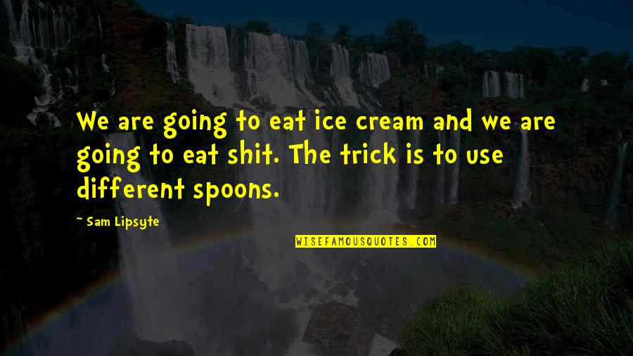 Spoons Quotes By Sam Lipsyte: We are going to eat ice cream and