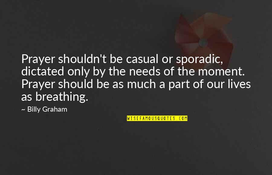 Sporadic Quotes By Billy Graham: Prayer shouldn't be casual or sporadic, dictated only Sporadic Quotes By Billy Graham: Prayer shouldn't be casual or sporadic, dictated only
