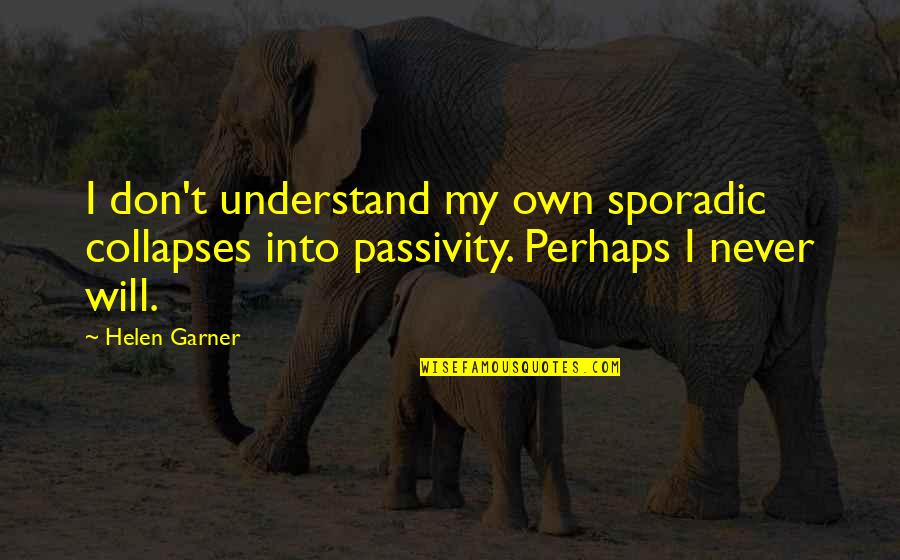Sporadic Quotes By Helen Garner: I don't understand my own sporadic collapses into