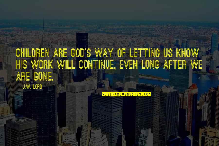 Sporadic Quotes By J.W. Lord: Children are God's way of letting us know Sporadic Quotes By J.W. Lord: Children are God's way of letting us know