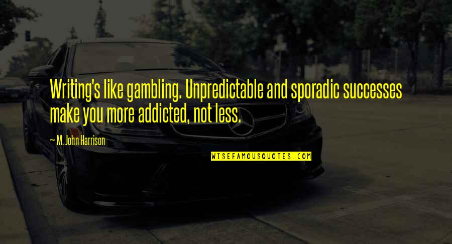 Sporadic Quotes By M. John Harrison: Writing's like gambling. Unpredictable and sporadic successes make Sporadic Quotes By M. John Harrison: Writing's like gambling. Unpredictable and sporadic successes make