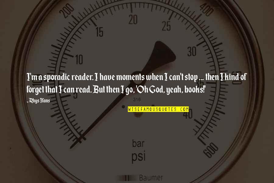 Sporadic Quotes By Rhys Ifans: I'm a sporadic reader. I have moments when Sporadic Quotes By Rhys Ifans: I'm a sporadic reader. I have moments when