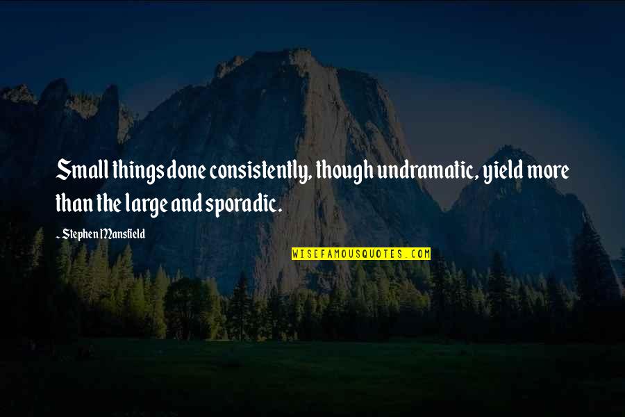 Sporadic Quotes By Stephen Mansfield: Small things done consistently, though undramatic, yield more Sporadic Quotes By Stephen Mansfield: Small things done consistently, though undramatic, yield more