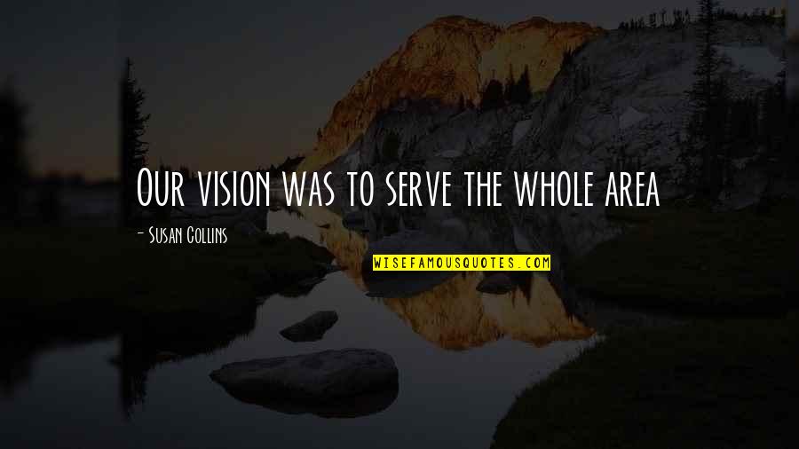 Sporcularla Quotes By Susan Collins: Our vision was to serve the whole area Sporcularla Quotes By Susan Collins: Our vision was to serve the whole area