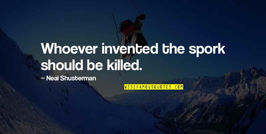Spork Quotes By Neal Shusterman: Whoever invented the spork should be killed.