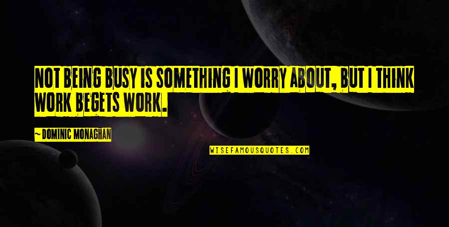 Sporking Quotes By Dominic Monaghan: Not being busy is something I worry about,