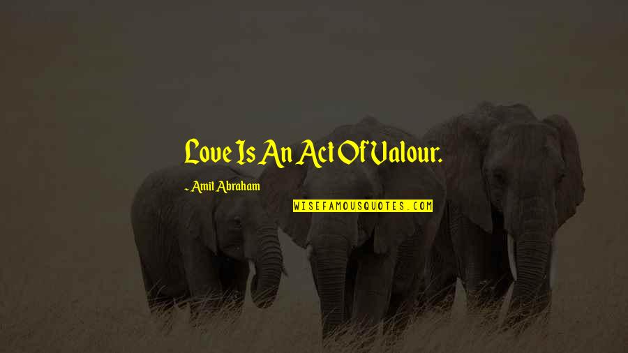 Sporky Quotes By Amit Abraham: Love Is An Act Of Valour.