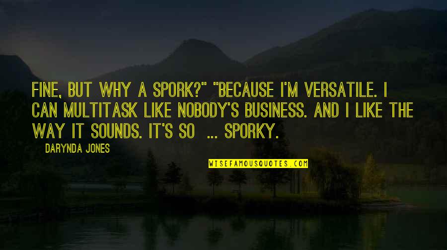 Sporky Quotes By Darynda Jones: Fine, but why a spork?" "Because I'm versatile.